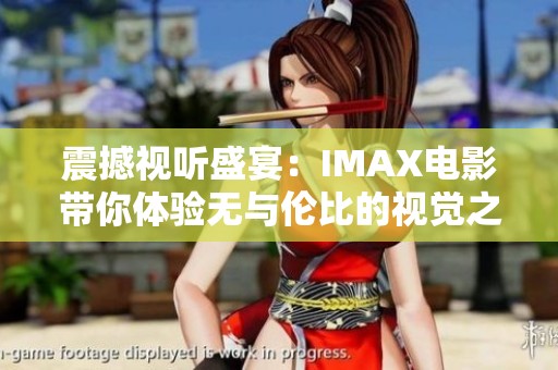 震撼视听盛宴：IMAX电影带你体验无与伦比的视觉之旅