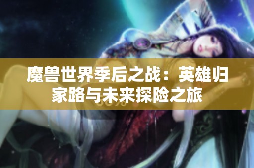 魔兽世界季后之战：英雄归家路与未来探险之旅