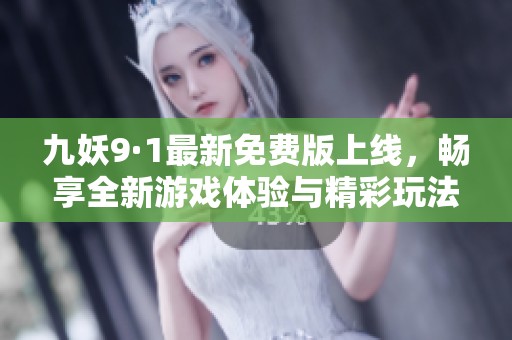 九妖9·1最新免费版上线，畅享全新游戏体验与精彩玩法