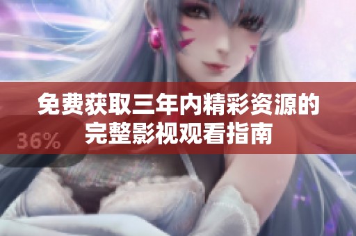 免费获取三年内精彩资源的完整影视观看指南