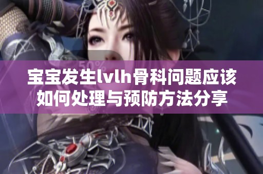 宝宝发生lvlh骨科问题应该如何处理与预防方法分享
