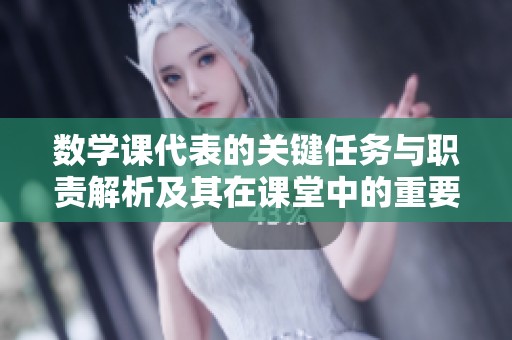 数学课代表的关键任务与职责解析及其在课堂中的重要作用探讨