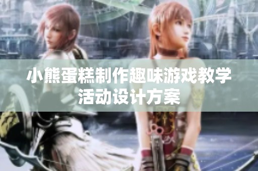 小熊蛋糕制作趣味游戏教学活动设计方案