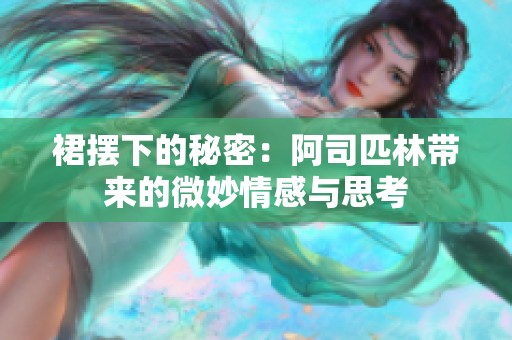 裙摆下的秘密：阿司匹林带来的微妙情感与思考