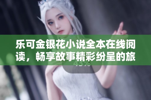乐可金银花小说全本在线阅读，畅享故事精彩纷呈的旅程