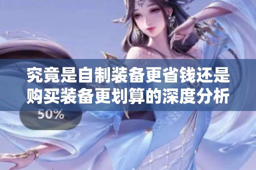 究竟是自制装备更省钱还是购买装备更划算的深度分析