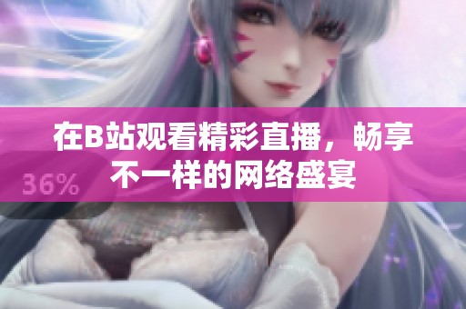 在B站观看精彩直播，畅享不一样的网络盛宴