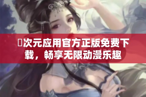 囧次元应用官方正版免费下载，畅享无限动漫乐趣