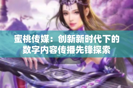 蜜桃传媒：创新新时代下的数字内容传播先锋探索