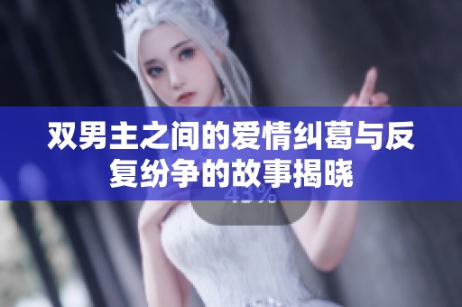 双男主之间的爱情纠葛与反复纷争的故事揭晓