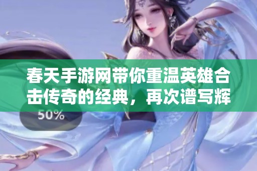 春天手游网带你重温英雄合击传奇的经典，再次谱写辉煌荣耀之路