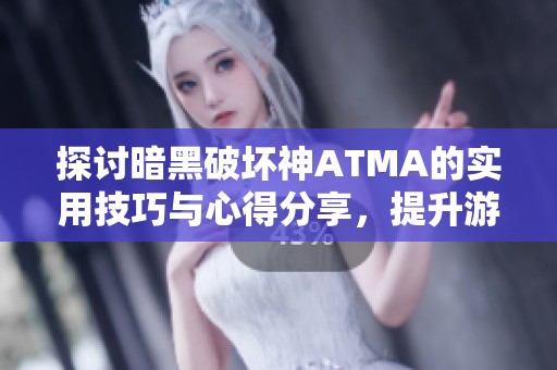 探讨暗黑破坏神ATMA的实用技巧与心得分享，提升游戏体验的必备指南