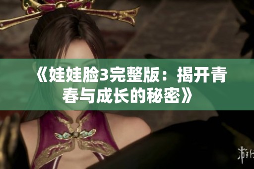 《娃娃脸3完整版：揭开青春与成长的秘密》