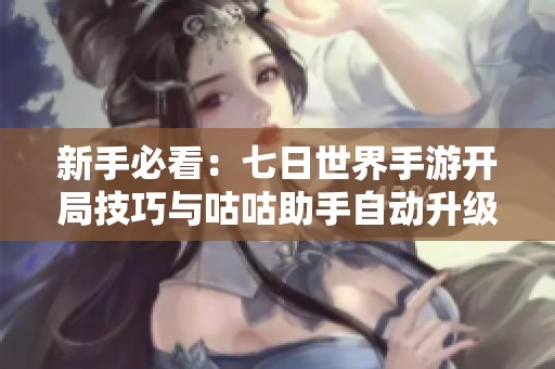 新手必看：七日世界手游开局技巧与咕咕助手自动升级指南详解