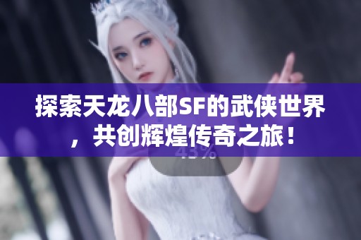 探索天龙八部SF的武侠世界，共创辉煌传奇之旅！