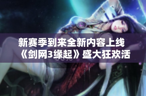 新赛季到来全新内容上线 《剑网3缘起》盛大狂欢活动期待你的参与与冒险