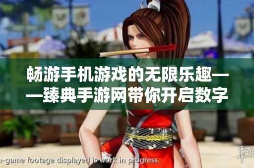 畅游手机游戏的无限乐趣——臻典手游网带你开启数字娱乐新体验