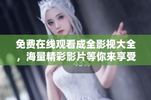 免费在线观看成全影视大全，海量精彩影片等你来享受