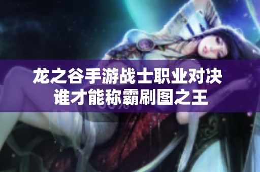 龙之谷手游战士职业对决 谁才能称霸刷图之王