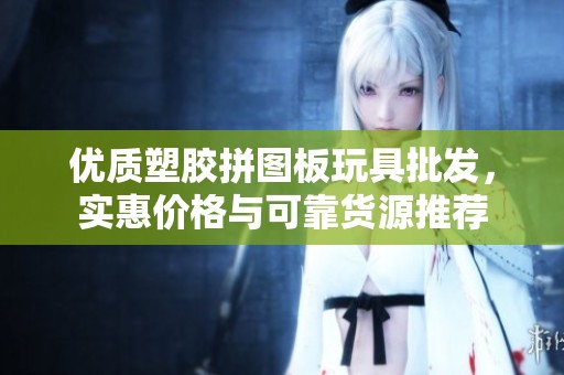 优质塑胶拼图板玩具批发，实惠价格与可靠货源推荐