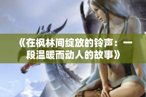 《在枫林间绽放的铃声：一段温暖而动人的故事》