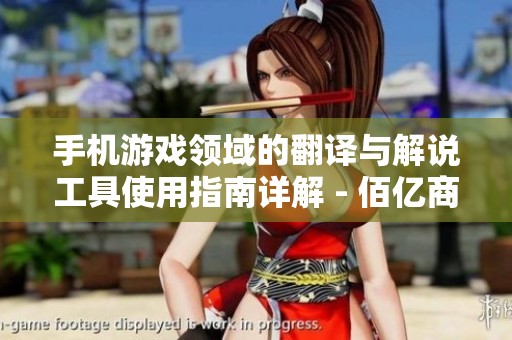 手机游戏领域的翻译与解说工具使用指南详解 - 佰亿商城推荐