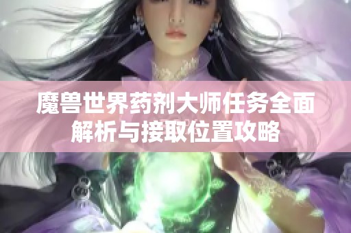 魔兽世界药剂大师任务全面解析与接取位置攻略