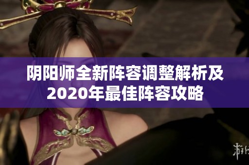 阴阳师全新阵容调整解析及2020年最佳阵容攻略