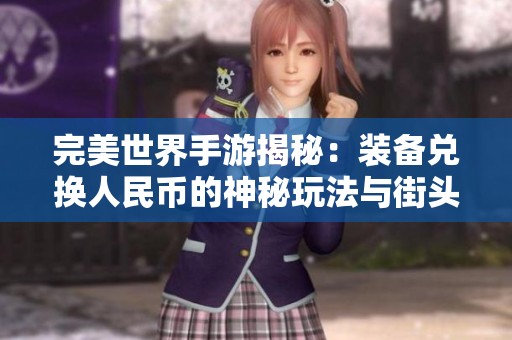 完美世界手游揭秘：装备兑换人民币的神秘玩法与街头游戏体验