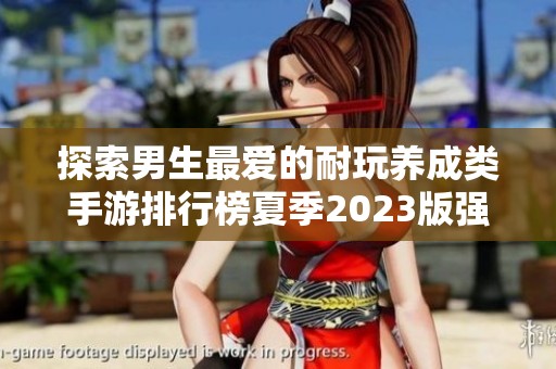 探索男生最爱的耐玩养成类手游排行榜夏季2023版强力推荐前十佳游戏
