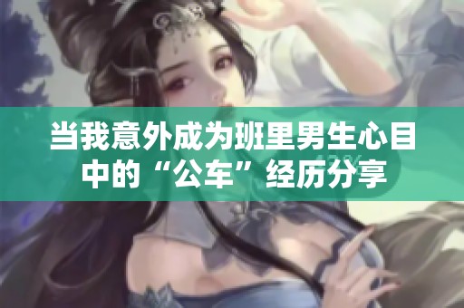 当我意外成为班里男生心目中的“公车”经历分享