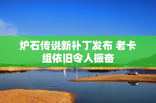 炉石传说新补丁发布 老卡组依旧令人振奋