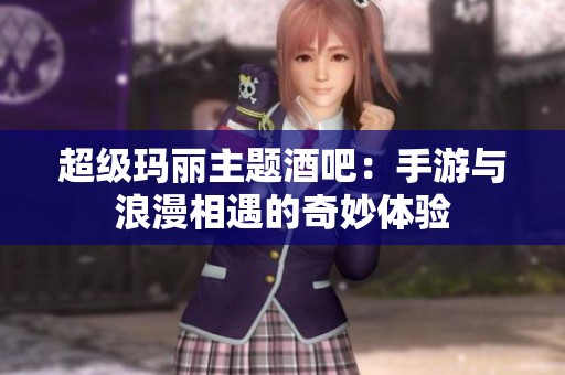 超级玛丽主题酒吧：手游与浪漫相遇的奇妙体验