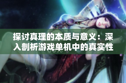 探讨真理的本质与意义：深入剖析游戏单机中的真实性与虚构之间的关系