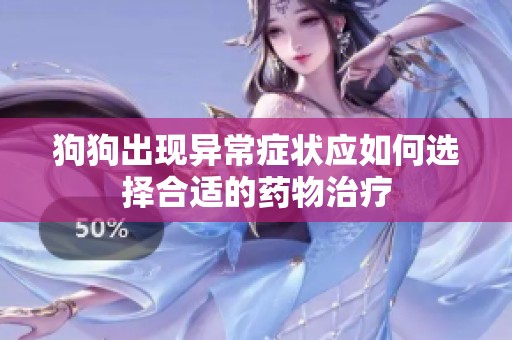 狗狗出现异常症状应如何选择合适的药物治疗