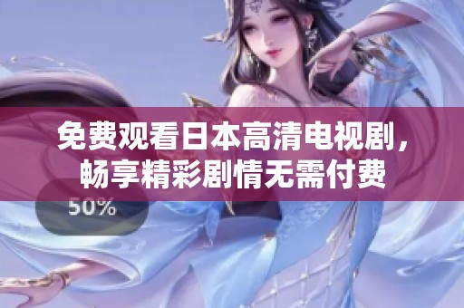 免费观看日本高清电视剧，畅享精彩剧情无需付费