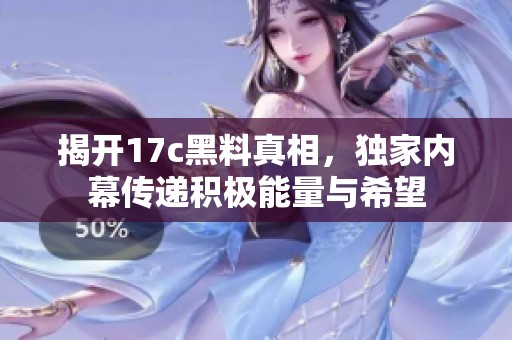 揭开17c黑料真相，独家内幕传递积极能量与希望
