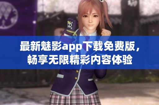 最新魅影app下载免费版，畅享无限精彩内容体验