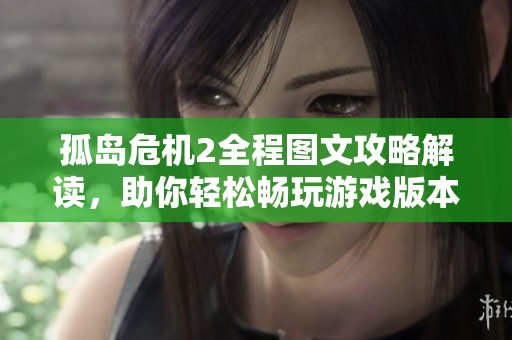 孤岛危机2全程图文攻略解读，助你轻松畅玩游戏版本全面指导