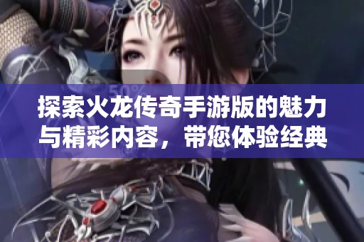 探索火龙传奇手游版的魅力与精彩内容，带您体验经典传奇的新篇章