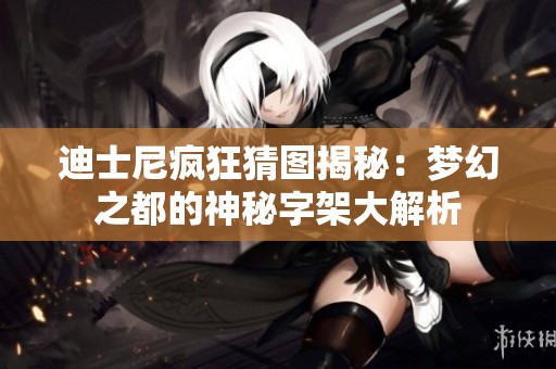 迪士尼疯狂猜图揭秘：梦幻之都的神秘字架大解析