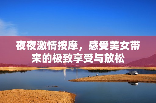 夜夜激情按摩，感受美女带来的极致享受与放松