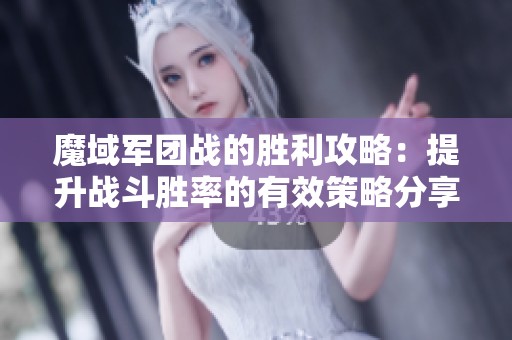 魔域军团战的胜利攻略：提升战斗胜率的有效策略分享