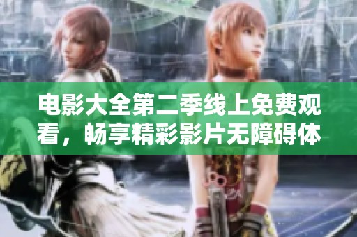 电影大全第二季线上免费观看，畅享精彩影片无障碍体验