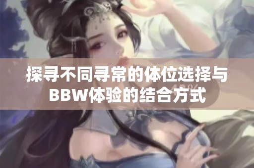 探寻不同寻常的体位选择与BBW体验的结合方式