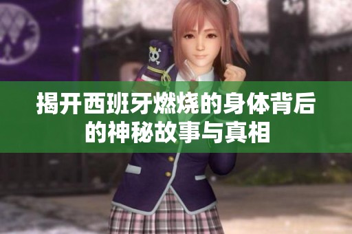 揭开西班牙燃烧的身体背后的神秘故事与真相