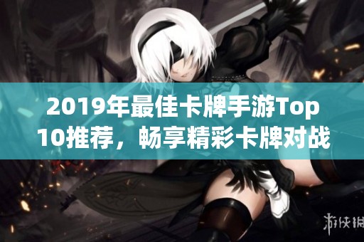 2019年最佳卡牌手游Top10推荐，畅享精彩卡牌对战和策略体验