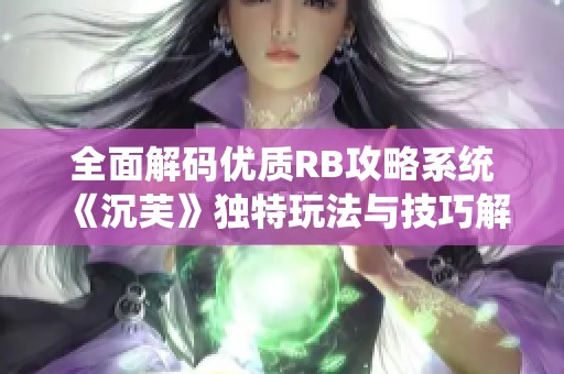 全面解码优质RB攻略系统《沉芙》独特玩法与技巧解析