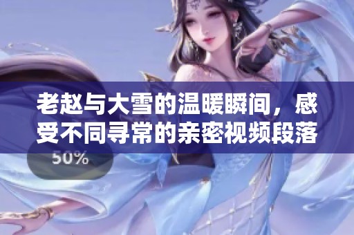 老赵与大雪的温暖瞬间，感受不同寻常的亲密视频段落