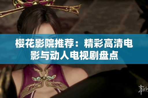 樱花影院推荐：精彩高清电影与动人电视剧盘点